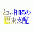 とある相模の関東支配（ウジヤスコウ）