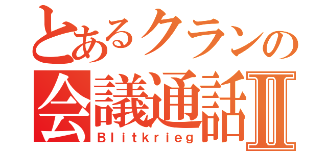 とあるクランの会議通話Ⅱ（Ｂｌｉｔｋｒｉｅｇ）