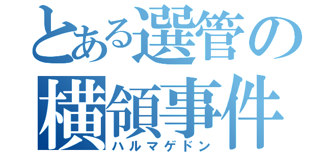 とある選管の横領事件（ハルマゲドン）