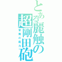 とある麗触の超剛田砲（音痴の底力）