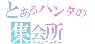 とあるハンター達の集会所（ゲームコーナー）