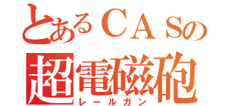 とあるＣＡＳの超電磁砲（レールガン）