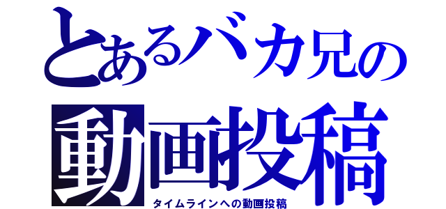 とあるバカ兄の動画投稿（タイムラインへの動画投稿）