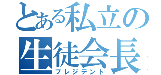 とある私立の生徒会長（プレジデント）