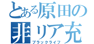 とある原田の非リア充（ブラックライフ）