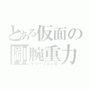 とある仮面の剛腕重力（サゴーゾコンボ）