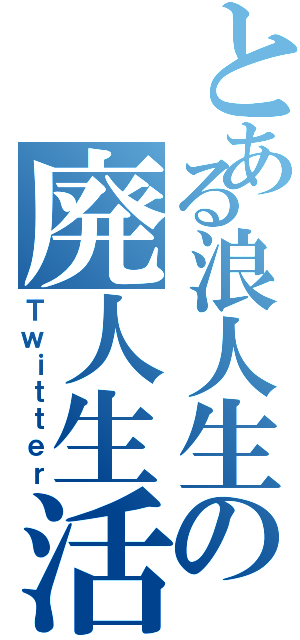 とある浪人生の廃人生活（Ｔｗｉｔｔｅｒ）