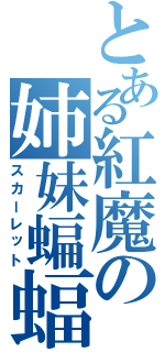 とある紅魔の姉妹蝙蝠（スカーレット）