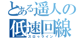 とある遥人の低速回線（スロゥライン）