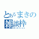 とあるまきの雑談枠（まったりｃａｓ）