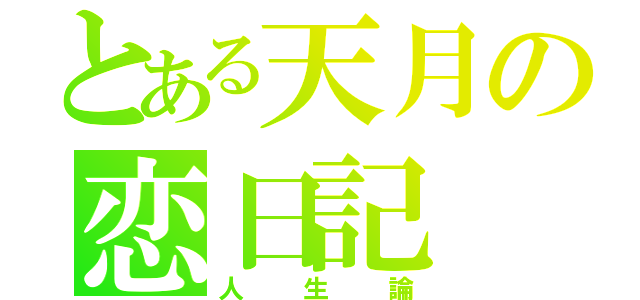 とある天月の恋日記（人生論）