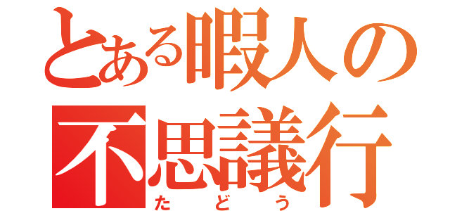 とある暇人の不思議行動（たどう）