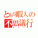 とある暇人の不思議行動（たどう）