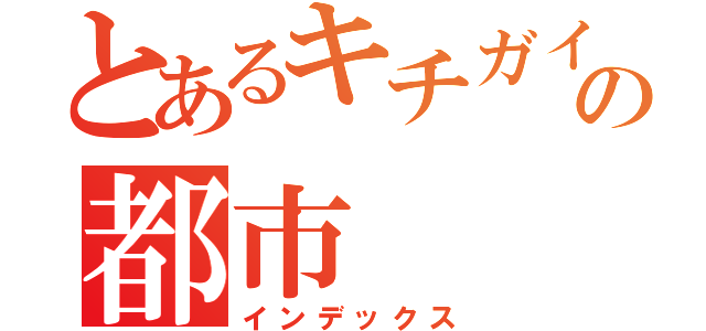 とあるキチガイの都市（インデックス）