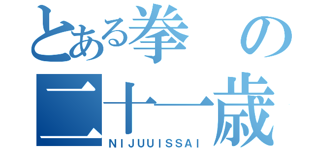 とある拳の二十一歳（ＮＩＪＵＵＩＳＳＡＩ）