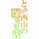 とある西山の爆発髪型（リーゼント）