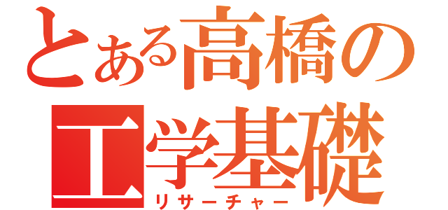 とある高橋の工学基礎（リサーチャー）