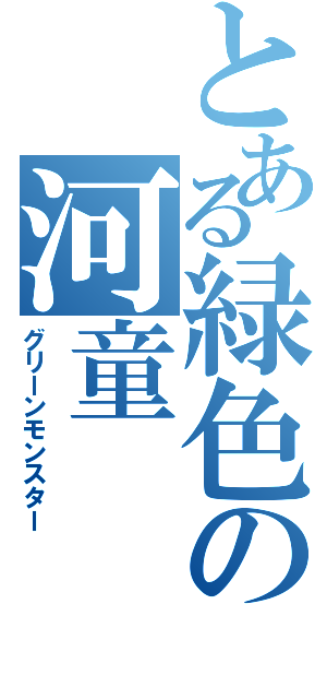 とある緑色の河童（グリーンモンスター）