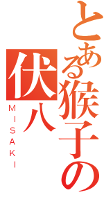 とある猴子の伏八（ＭＩＳＡＫＩ）