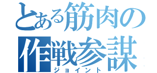 とある筋肉の作戦参謀（ジョイント）