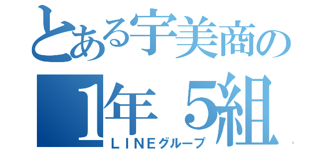 とある宇美商の１年５組（ＬＩＮＥグループ）