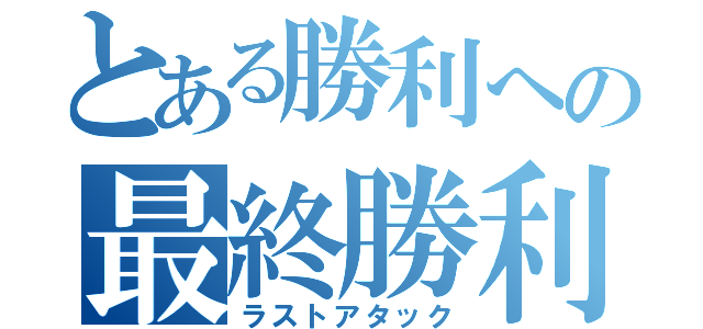 とある勝利への最終勝利（ラストアタック）