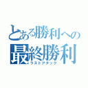 とある勝利への最終勝利（ラストアタック）