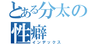 とある分太の性癖（インデックス）