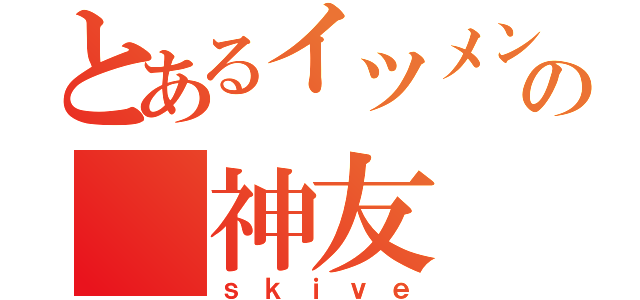 とあるイツメンの 神友（ｓｋｉｖｅ）