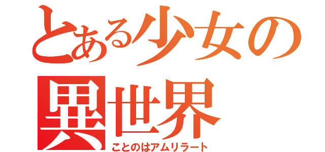 とある少女の異世界（ことのはアムリラート）