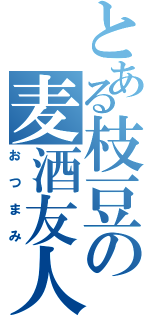 とある枝豆の麦酒友人（おつまみ）