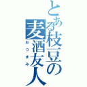 とある枝豆の麦酒友人（おつまみ）