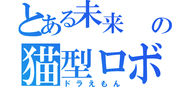 とある未来　　　の猫型ロボ（ドラえもん）