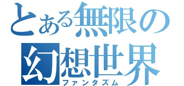 とある無限の幻想世界（ファンタズム）