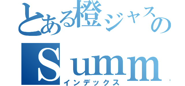 とある橙ジャス民のＳｕｍｍｅｒＤｒｅａｍ（インデックス）