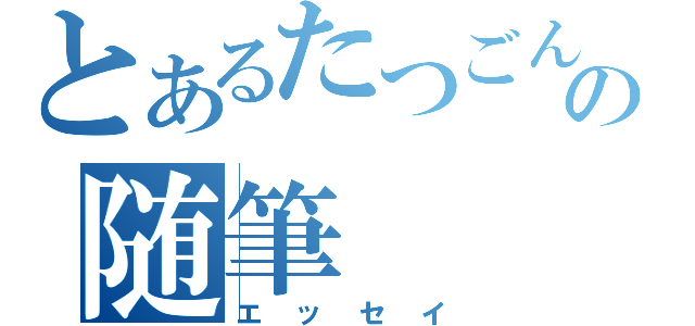 とあるたつごんの随筆（エッセイ）