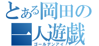 とある岡田の一人遊戯（ゴールデンアイ）