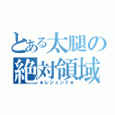 とある太腿の絶対領域（★レジェンド★）