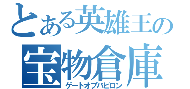 とある英雄王の宝物倉庫（ゲートオブバビロン）