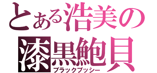 とある浩美の漆黒鮑貝（ブラックプッシー）