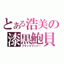 とある浩美の漆黒鮑貝（ブラックプッシー）