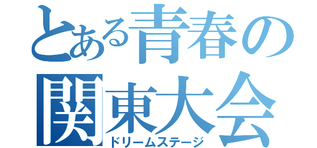 とある青春の関東大会（ドリームステージ）