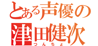 とある声優の津田健次郎（つんちょ）