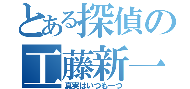 とある探偵の工藤新一（真実はいつも一つ）