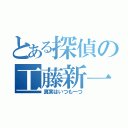 とある探偵の工藤新一（真実はいつも一つ）