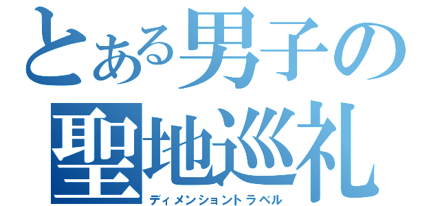 とある男子の聖地巡礼（ディメンショントラベル）