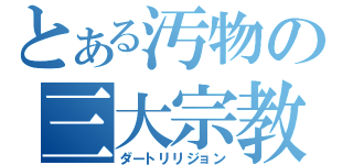 とある汚物の三大宗教（ダートリリジョン）