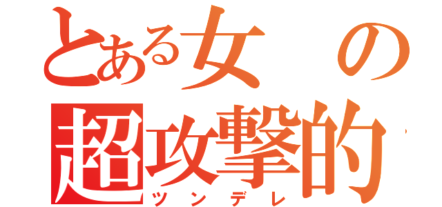 とある女の超攻撃的異常恋愛感情（ツンデレ）