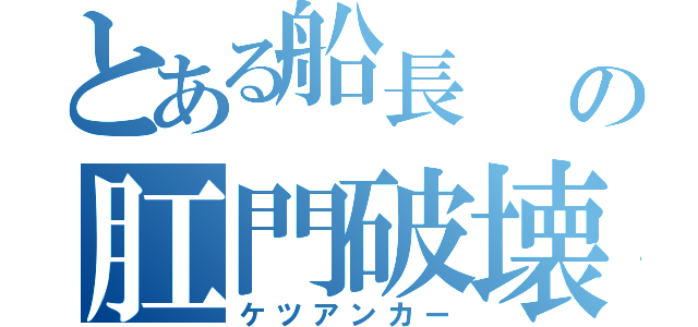 とある船長                                             の肛門破壊（ケツアンカー）