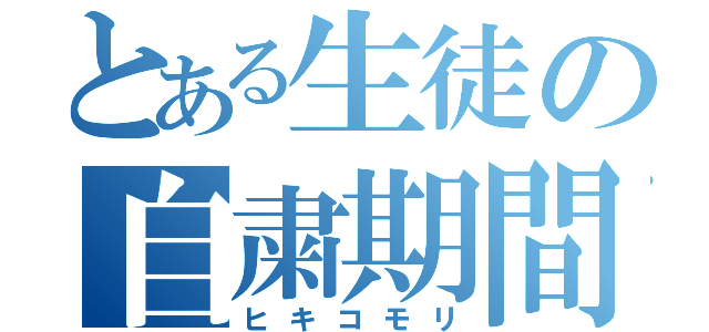 とある生徒の自粛期間（ヒキコモリ）